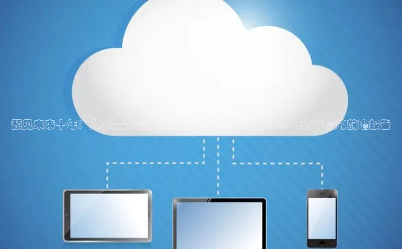 意昂4凯捷体育光魔科技预见未来十年：人工智能发展趋势与影响分析——以2025年为节点的前瞻报告