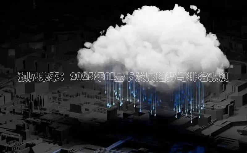 凯捷体育百度人工翻译预见未来：2025年AI显卡发展趋势与排名预测