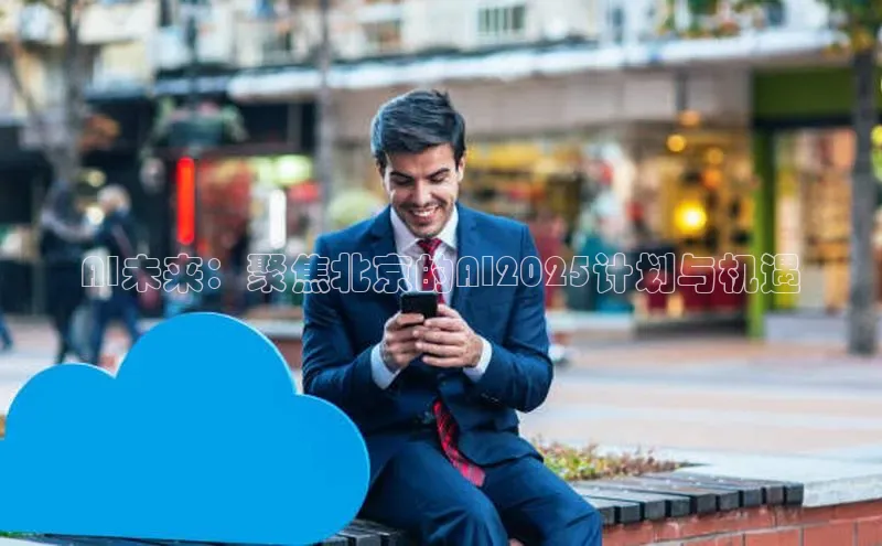 意昂4凯捷体育百度移动开放平台AI未来：聚焦北京的AI2025计划与机遇