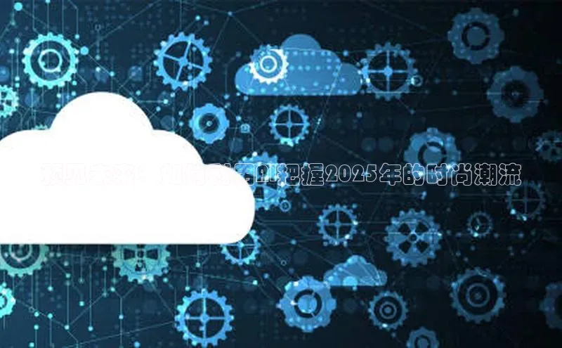 意昂4凯捷百度众测预见未来：如何利用AI把握2025年的时尚潮流