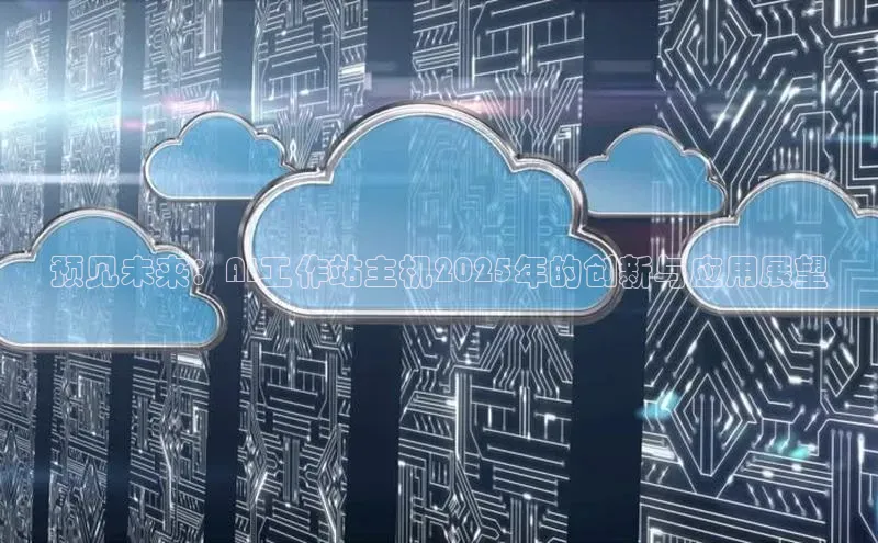 意昂4凯捷娱乐云创智行预见未来：AI工作站主机2025年的创新与应用展望