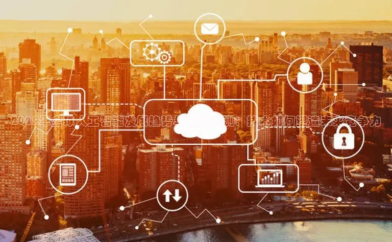 2025年全球人工智能发展趋势与排名预测：技术如何塑造未来竞争力