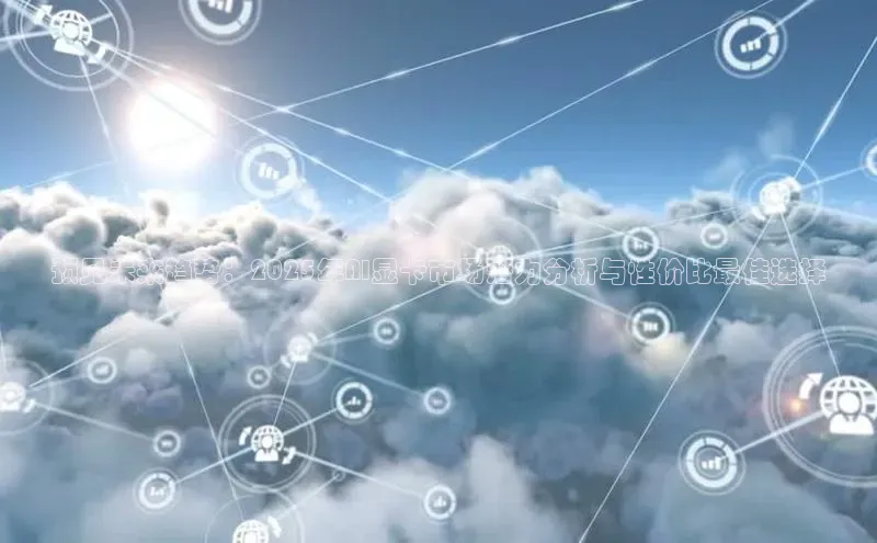 预见未来趋势：2025年AI显卡市场潜力分析与性价比最佳选择