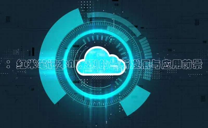 ：红米笔记本AI系列的最新发展与应用前景