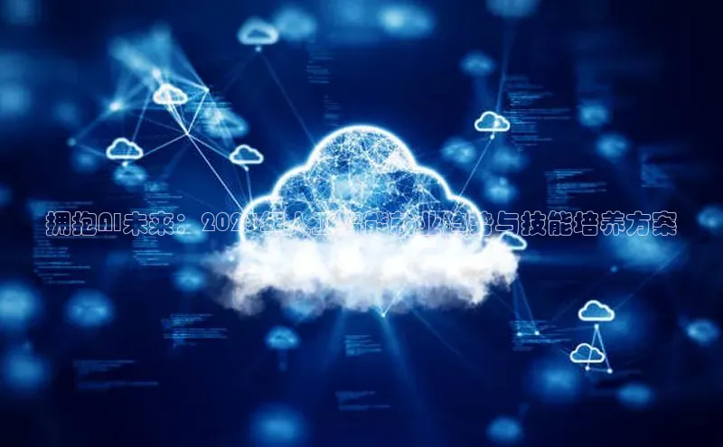 拥抱AI未来：2025年人工智能就业趋势与技能培养方案