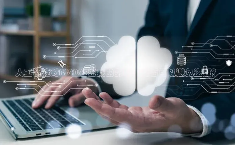 人工智能对PS2025游戏的影响：是否可以避免盗版？