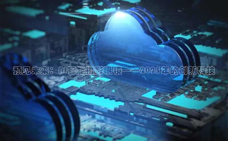 预见未来：AI智能摄影眼镜——2025年的创新科技