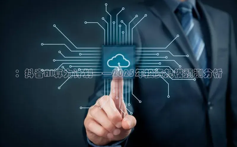 ：抖音AI算力计划——2025年投资规模预测分析