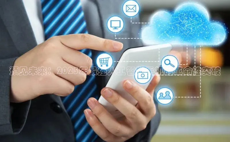 预见未来：2025年最强人工智能手机的革命性突破