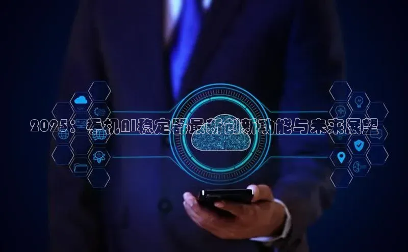 2025：手机AI稳定器最新创新功能与未来展望