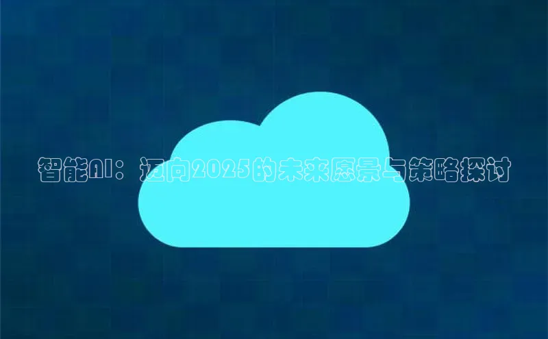 智能AI：迈向2025的未来愿景与策略探讨