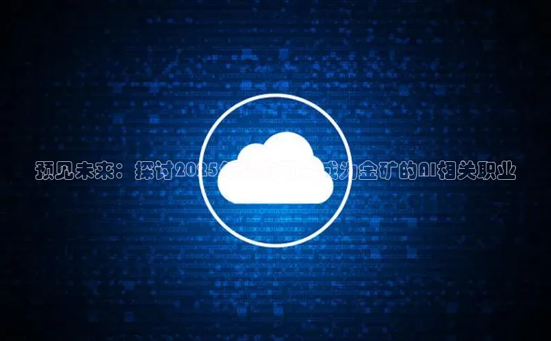 预见未来：探讨2025年最有可能成为金矿的AI相关职业