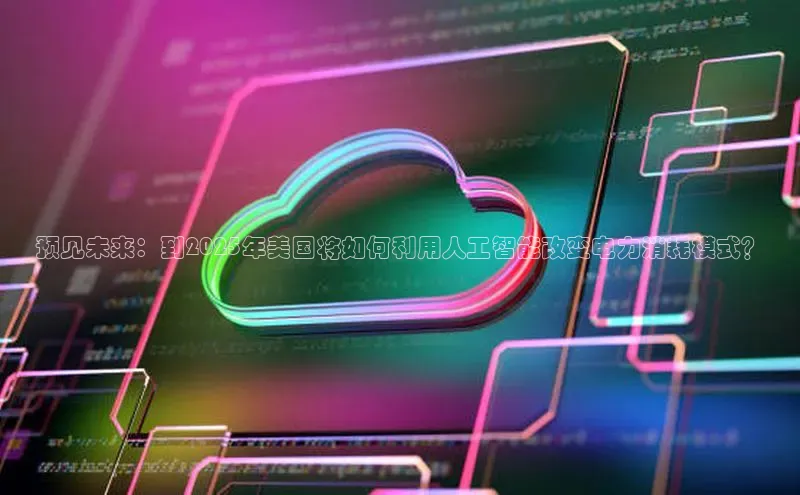 预见未来：到2025年美国将如何利用人工智能改变电力消耗模式？