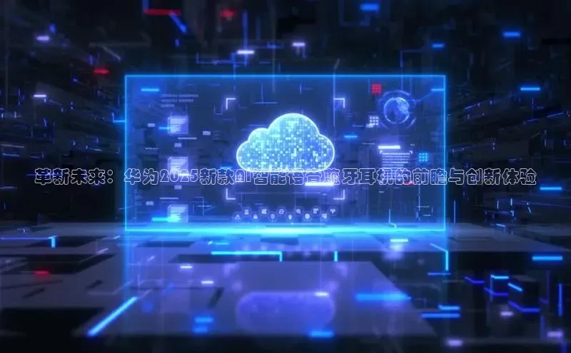 革新未来：华为2025新款AI智能语音蓝牙耳机的前瞻与创新体验