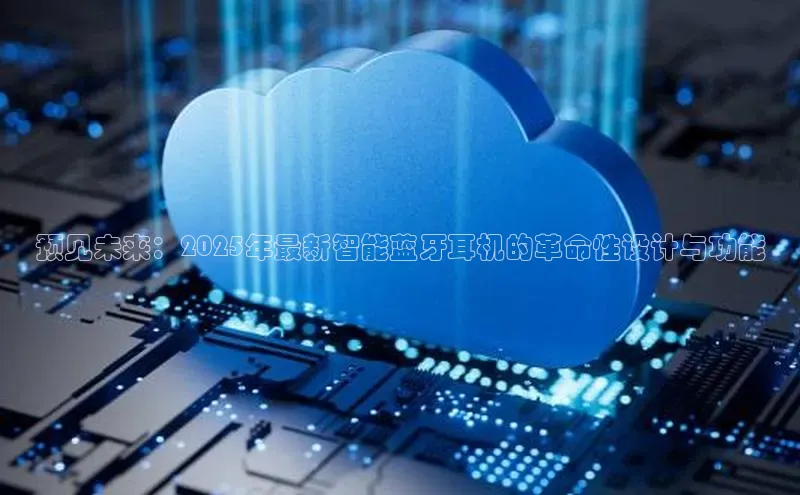 预见未来：2025年最新智能蓝牙耳机的革命性设计与功能