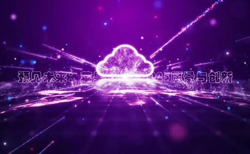 预见未来：苹果AI手机2025愿景与创新