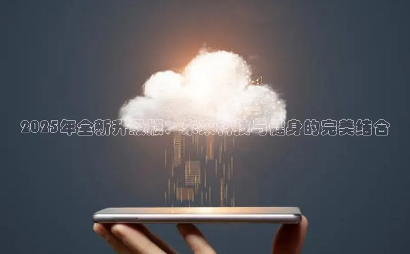 2025年全新升级版：未来科技与健身的完美结合