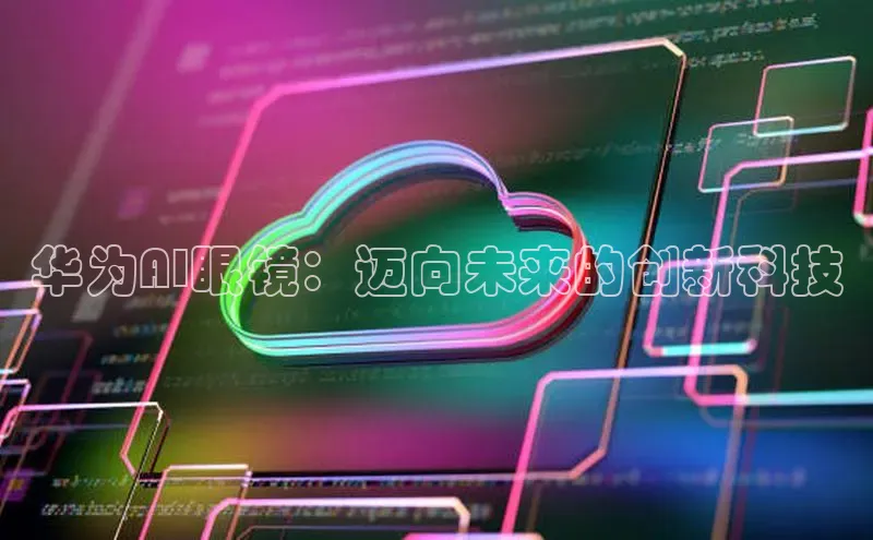 华为AI眼镜：迈向未来的创新科技