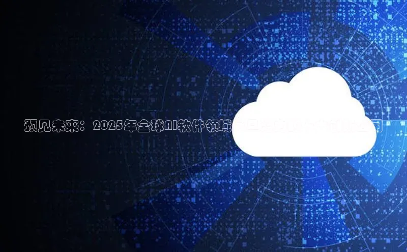 预见未来：2025年全球AI软件领域最具潜力的十大创新公司