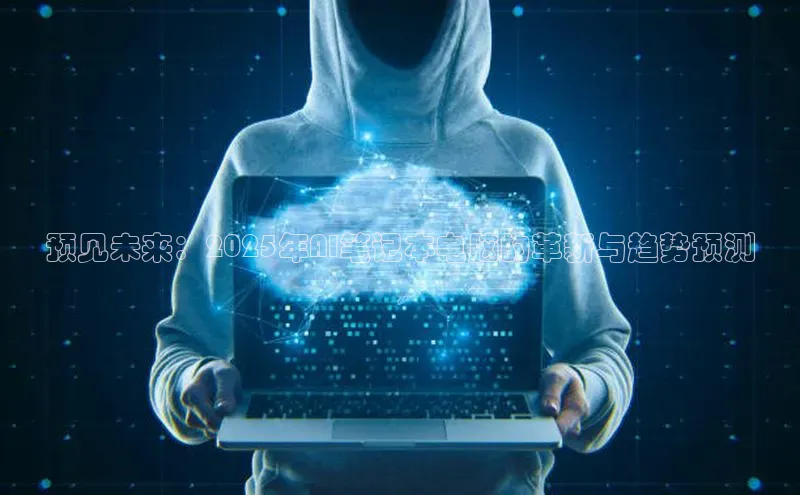 预见未来：2025年AI笔记本电脑的革新与趋势预测