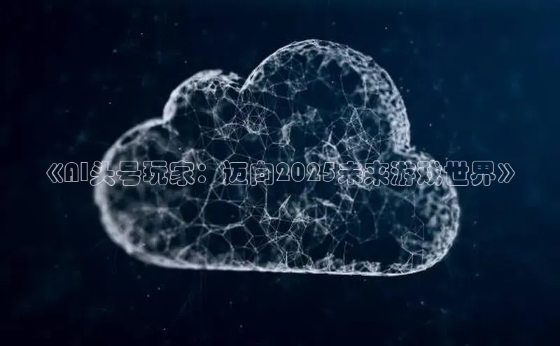 《AI头号玩家：迈向2025未来游戏世界》