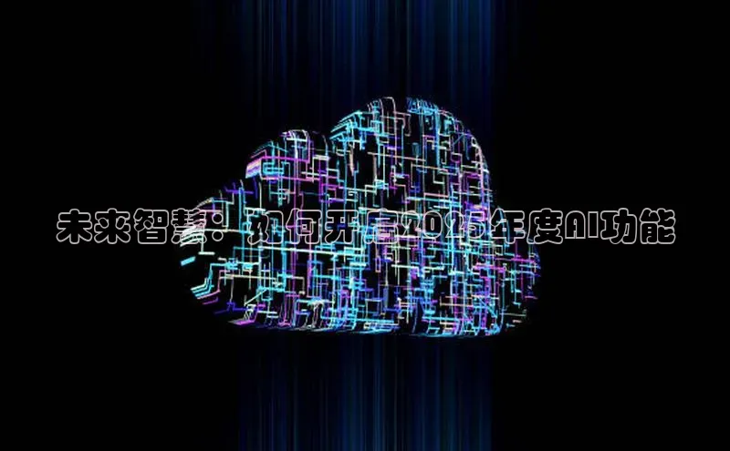 未来智慧：如何开启2025年度AI功能