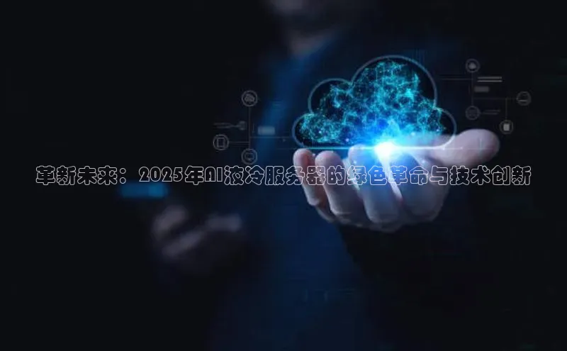 革新未来：2025年AI液冷服务器的绿色革命与技术创新