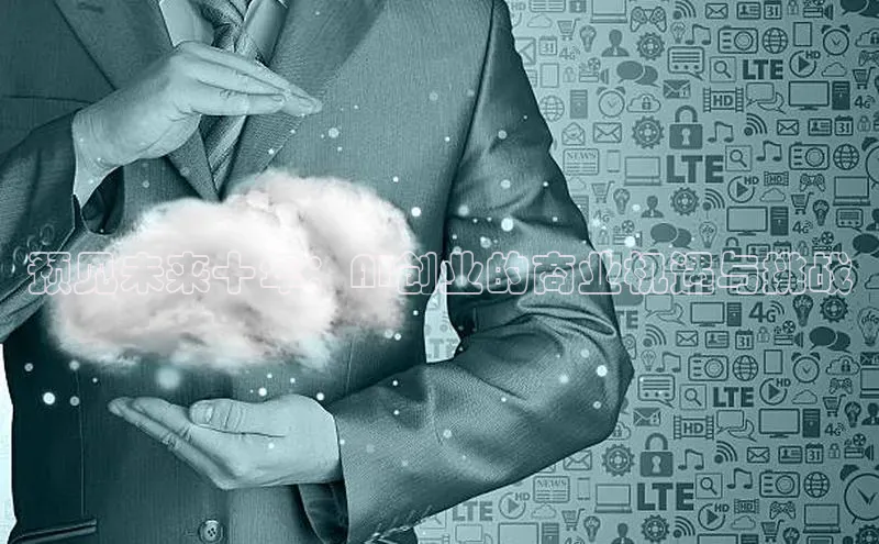 预见未来十年：AI创业的商业机遇与挑战