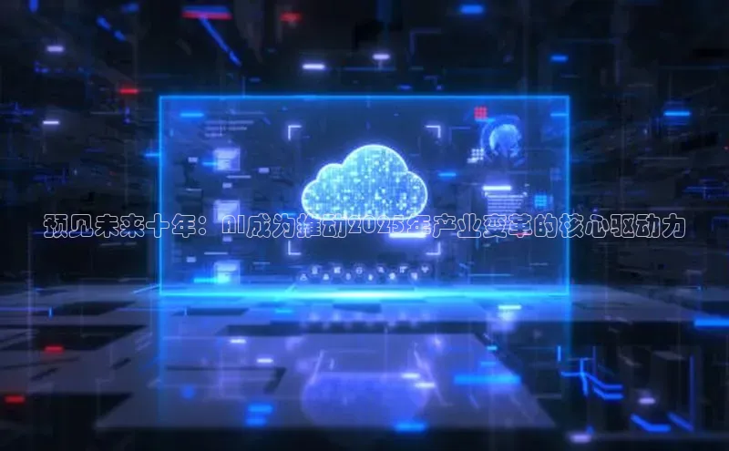 预见未来十年：AI成为推动2025年产业变革的核心驱动力