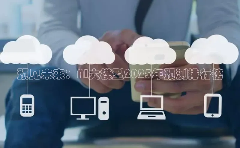 预见未来：AI大模型2025年预测排行榜